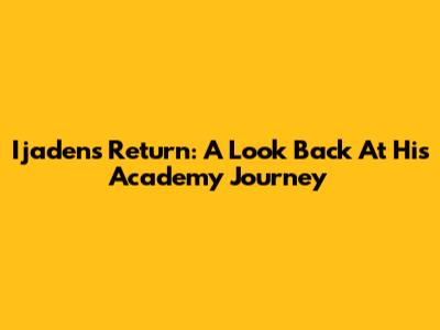 Ijaden's Return: A Look Back At His Academy Journey