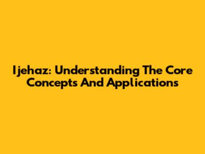 Ijehaz: Understanding The Core Concepts And Applications