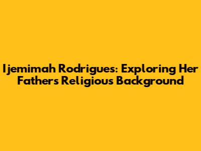 Ijemimah Rodrigues: Exploring Her Father's Religious Background