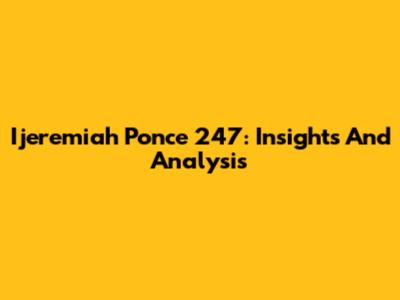 Ijeremiah Ponce 247: Insights And Analysis