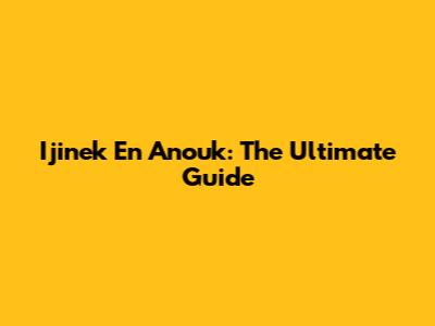 Ijinek En Anouk: The Ultimate Guide