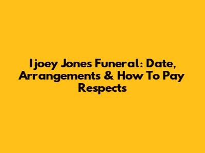 Ijoey Jones Funeral: Date, Arrangements & How To Pay Respects