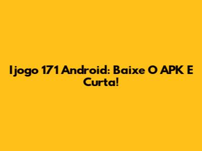 Ijogo 171 Android: Baixe O APK E Curta!