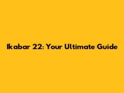 Ikabar 22: Your Ultimate Guide