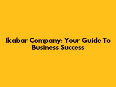 Ikabar Company: Your Guide To Business Success