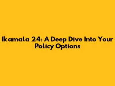 Ikamala 24: A Deep Dive Into Your Policy Options