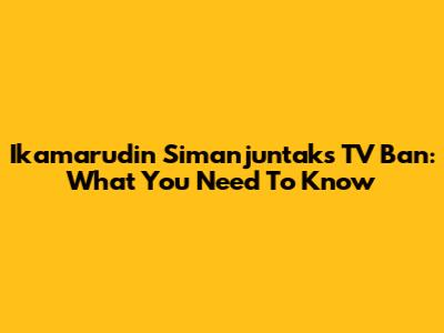Ikamarudin Simanjuntak's TV Ban: What You Need To Know