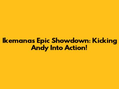 Ikemana's Epic Showdown: Kicking Andy Into Action!