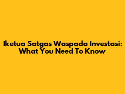 Iketua Satgas Waspada Investasi: What You Need To Know