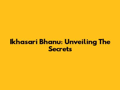Ikhasari Bhanu: Unveiling The Secrets