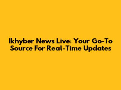 Ikhyber News Live: Your Go-To Source For Real-Time Updates