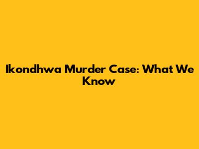 Ikondhwa Murder Case: What We Know