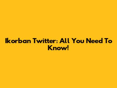 Ikorban Twitter: All You Need To Know!