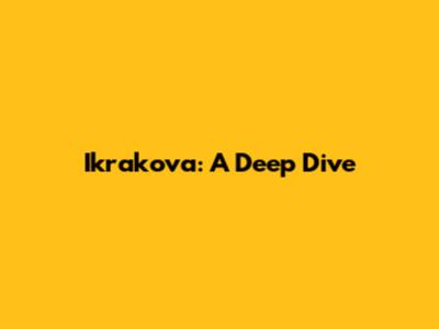 Ikrakova: A Deep Dive
