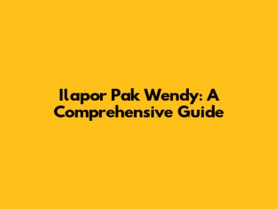 Ilapor Pak Wendy: A Comprehensive Guide