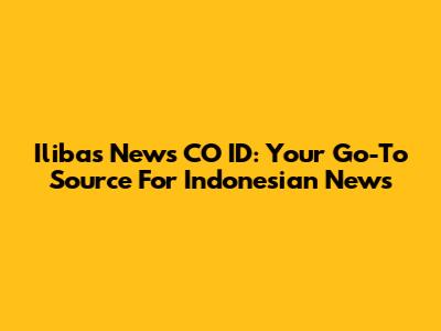Ilibas News CO ID: Your Go-To Source For Indonesian News
