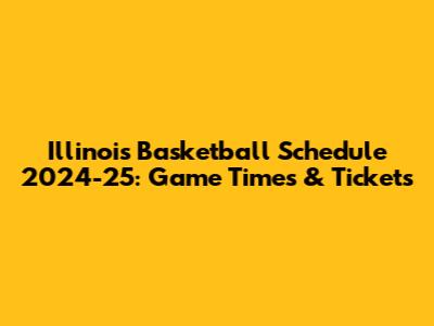 Illinois Basketball Schedule 2024-25: Game Times & Tickets