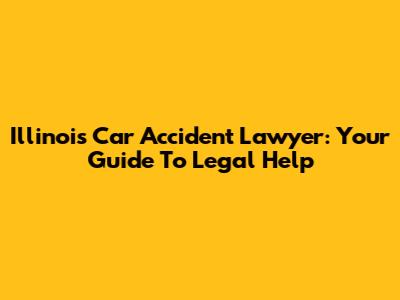 Illinois Car Accident Lawyer: Your Guide To Legal Help