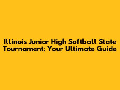 Illinois Junior High Softball State Tournament: Your Ultimate Guide