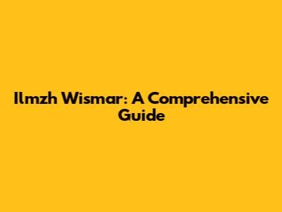 Ilmzh Wismar: A Comprehensive Guide