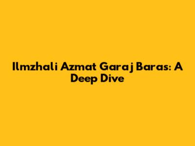 Ilmzhali Azmat Garaj Baras: A Deep Dive