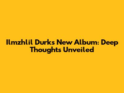 Ilmzhlil Durk's New Album: Deep Thoughts Unveiled