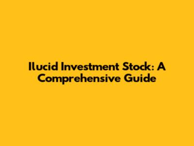Ilucid Investment Stock: A Comprehensive Guide