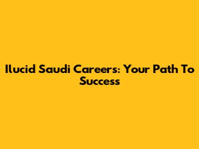 Ilucid Saudi Careers: Your Path To Success