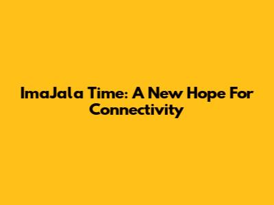 ImaJala Time: A New Hope For Connectivity