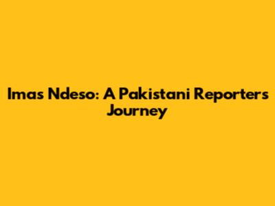 Imas Ndeso: A Pakistani Reporter's Journey