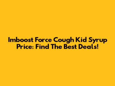 Imboost Force Cough Kid Syrup Price: Find The Best Deals!