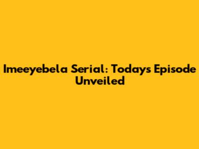 Imeeyebela Serial: Today's Episode Unveiled