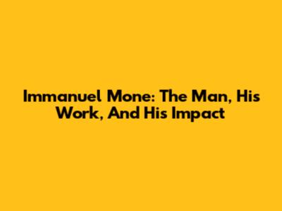 Immanuel Mone: The Man, His Work, And His Impact