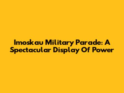 Imoskau Military Parade: A Spectacular Display Of Power