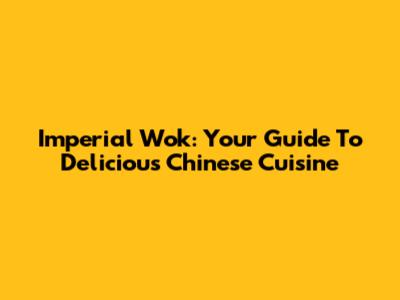 Imperial Wok: Your Guide To Delicious Chinese Cuisine