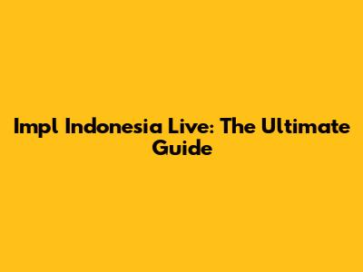 Impl Indonesia Live: The Ultimate Guide