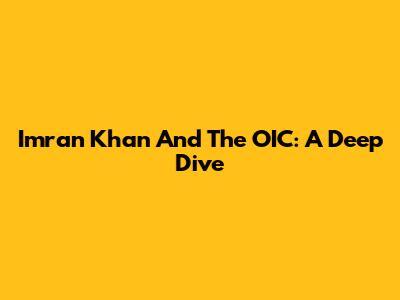 Imran Khan And The OIC: A Deep Dive