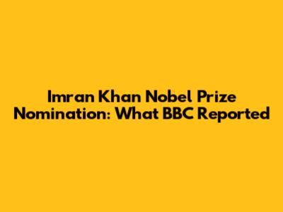 Imran Khan Nobel Prize Nomination: What BBC Reported