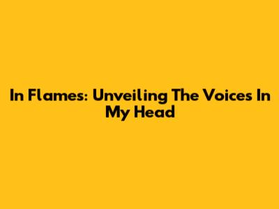 In Flames: Unveiling The Voices In My Head