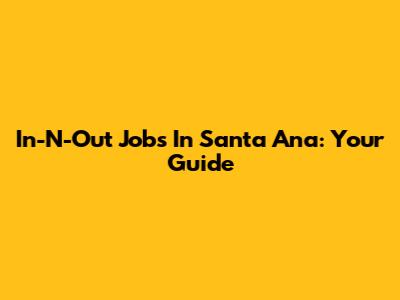 In-N-Out Jobs In Santa Ana: Your Guide