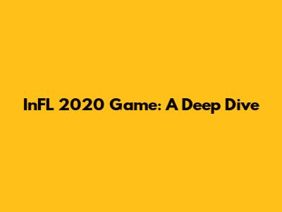 InFL 2020 Game: A Deep Dive