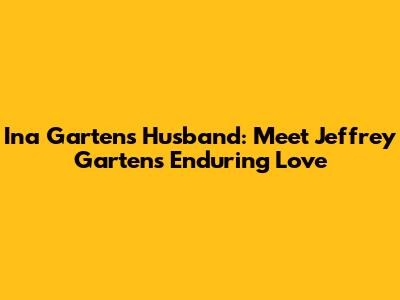 Ina Garten's Husband: Meet Jeffrey Garten's Enduring Love