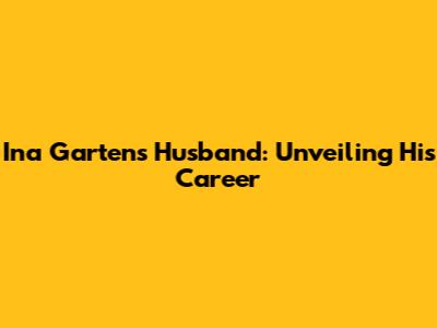 Ina Garten's Husband: Unveiling His Career