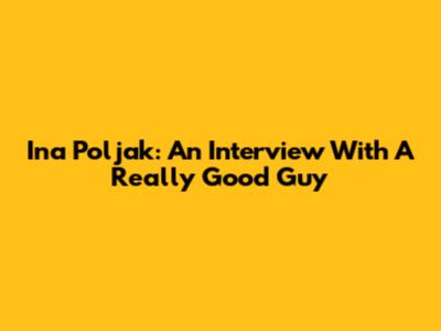 Ina Poljak: An Interview With A Really Good Guy
