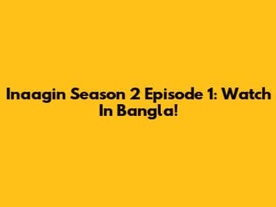 Inaagin Season 2 Episode 1: Watch In Bangla!