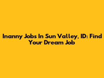 Inanny Jobs In Sun Valley, ID: Find Your Dream Job