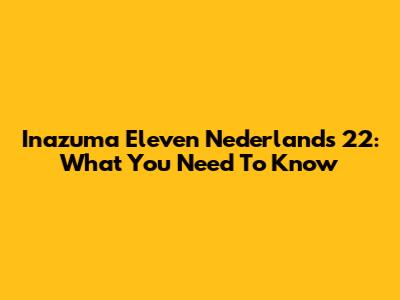 Inazuma Eleven Nederlands 22: What You Need To Know