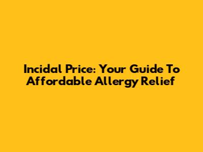 Incidal Price: Your Guide To Affordable Allergy Relief