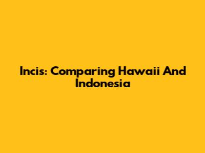Incis: Comparing Hawaii And Indonesia