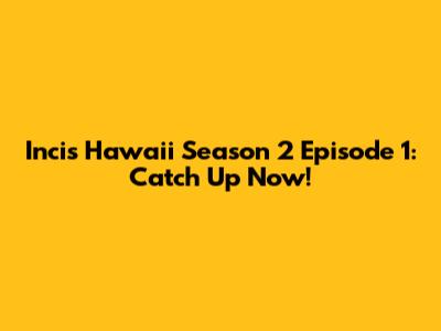 Incis Hawaii Season 2 Episode 1: Catch Up Now!